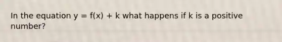 In the equation y = f(x) + k what happens if k is a positive number?