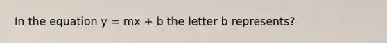 In the equation y = mx + b the letter b represents?