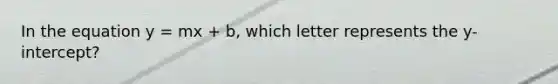 In the equation y = mx + b, which letter represents the y-intercept?