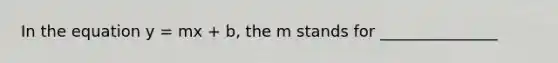 In the equation y = mx + b, the m stands for _______________