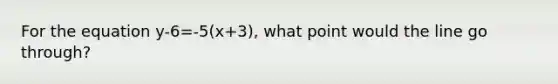 For the equation y-6=-5(x+3), what point would the line go through?