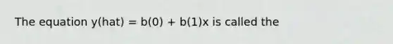 The equation y(hat) = b(0) + b(1)x is called the