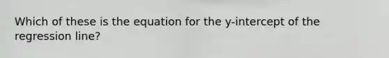 Which of these is the equation for the y-intercept of the regression line?