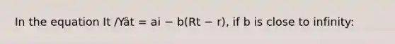 In the equation It /Yât = ai − b(Rt − r), if b is close to infinity: