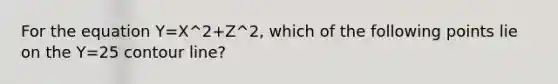 For the equation Y=X^2+Z^2, which of the following points lie on the Y=25 contour line?