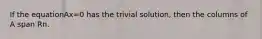 If the equationAx=0 has the trivial solution, then the columns of A span Rn.