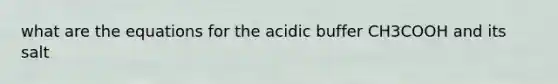 what are the equations for the acidic buffer CH3COOH and its salt