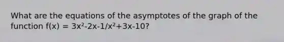 What are the equations of the asymptotes of the graph of the function f(x) = 3x²-2x-1/x²+3x-10?