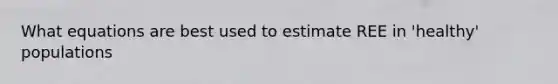 What equations are best used to estimate REE in 'healthy' populations