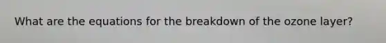 What are the equations for the breakdown of the ozone layer?