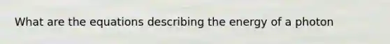 What are the equations describing the energy of a photon