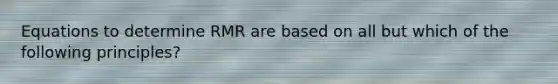 Equations to determine RMR are based on all but which of the following principles?