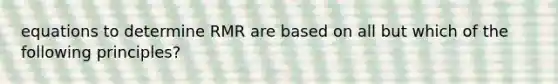 equations to determine RMR are based on all but which of the following principles?