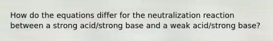 How do the equations differ for the neutralization reaction between a strong acid/strong base and a weak acid/strong base?