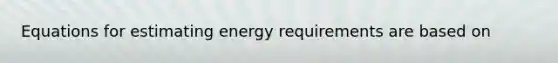 Equations for estimating energy requirements are based on