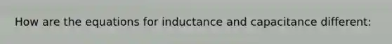 How are the equations for inductance and capacitance different: