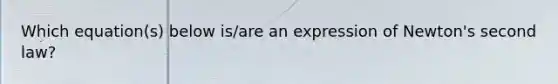 Which equation(s) below is/are an expression of Newton's second law?