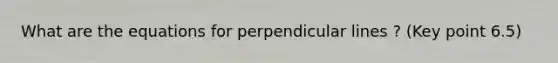 What are the equations for perpendicular lines ? (Key point 6.5)