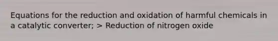 Equations for the reduction and oxidation of harmful chemicals in a catalytic converter; > Reduction of nitrogen oxide