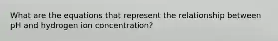 What are the equations that represent the relationship between pH and hydrogen ion concentration?