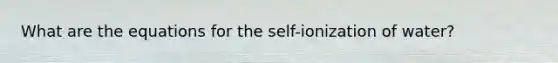 What are the equations for the self-ionization of water?