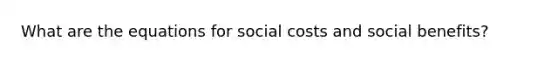 What are the equations for social costs and social benefits?