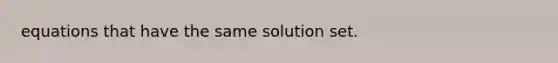 equations that have the same solution set.