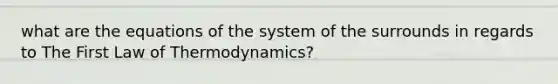 what are the equations of the system of the surrounds in regards to The First Law of Thermodynamics?