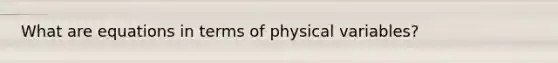 What are equations in terms of physical variables?