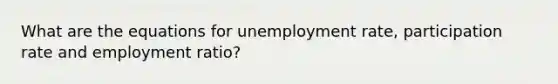 What are the equations for unemployment rate, participation rate and employment ratio?