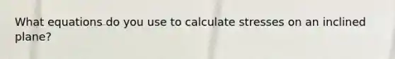 What equations do you use to calculate stresses on an inclined plane?