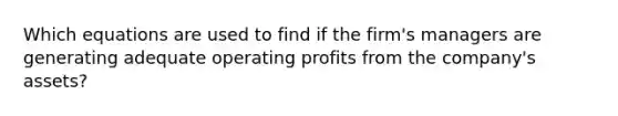 Which equations are used to find if the firm's managers are generating adequate operating profits from the company's assets?