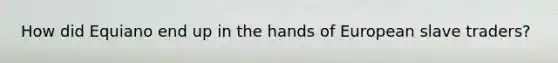 How did Equiano end up in the hands of European slave traders?