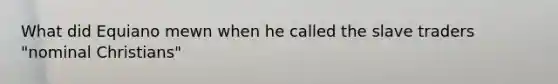 What did Equiano mewn when he called the slave traders "nominal Christians"