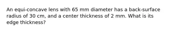 An equi-concave lens with 65 mm diameter has a back-surface radius of 30 cm, and a center thickness of 2 mm. What is its edge thickness?