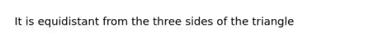 It is equidistant from the three sides of the triangle