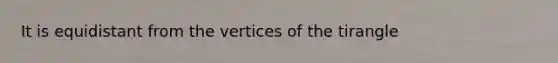 It is equidistant from the vertices of the tirangle