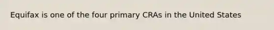 Equifax is one of the four primary CRAs in the United States