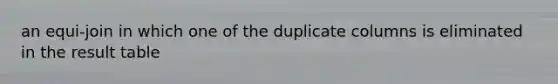 an equi-join in which one of the duplicate columns is eliminated in the result table