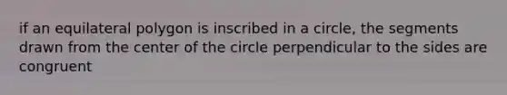 if an equilateral polygon is inscribed in a circle, the segments drawn from the center of the circle perpendicular to the sides are congruent