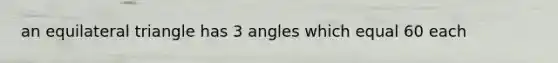 an equilateral triangle has 3 angles which equal 60 each