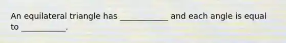 An <a href='https://www.questionai.com/knowledge/koiTh1Ayrt-equilateral-triangle' class='anchor-knowledge'>equilateral triangle</a> has ____________ and each angle is equal to ___________.