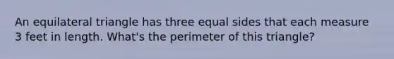 An equilateral triangle has three equal sides that each measure 3 feet in length. What's the perimeter of this triangle?