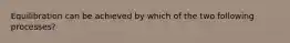 Equilibration can be achieved by which of the two following processes?