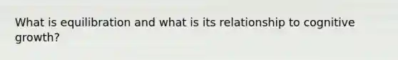 What is equilibration and what is its relationship to cognitive growth?