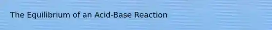 The Equilibrium of an Acid-Base Reaction