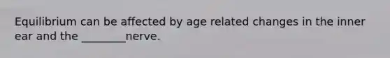 Equilibrium can be affected by age related changes in the inner ear and the ________nerve.