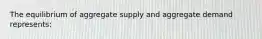 The equilibrium of aggregate supply and aggregate demand represents: