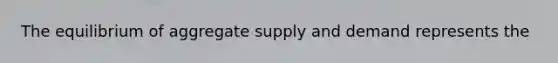 The equilibrium of aggregate supply and demand represents the