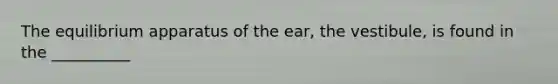 The equilibrium apparatus of the ear, the vestibule, is found in the __________